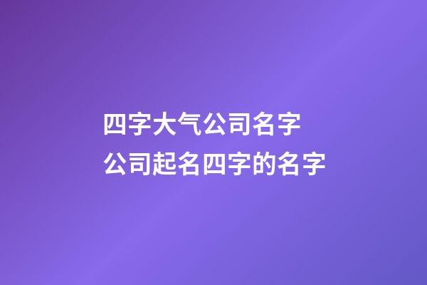 四字大气公司名字 公司起名四字的名字-第1张-公司起名-玄机派